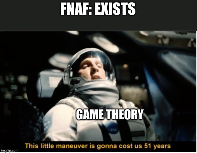 The lore is too deep! | FNAF: EXISTS; GAME THEORY | image tagged in this little manuever is gonna cost us 51 years,fnaf,game theory,memes | made w/ Imgflip meme maker