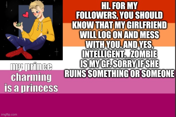 rip | HI. FOR MY FOLLOWERS, YOU SHOULD KNOW THAT MY GIRLFRIEND WILL LOG ON AND MESS WITH YOU. AND YES, INTELLIGENT._ZOMBIE IS MY GF. SORRY IF SHE RUINS SOMETHING OR SOMEONE | image tagged in my temp reeeeeeeeeeeeeeeeeeeeee | made w/ Imgflip meme maker