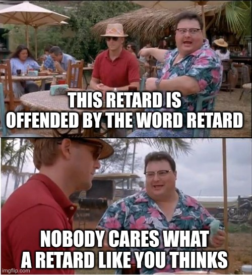 See Nobody Cares Meme | THIS RETARD IS OFFENDED BY THE WORD RETARD NOBODY CARES WHAT A RETARD LIKE YOU THINKS | image tagged in memes,see nobody cares | made w/ Imgflip meme maker