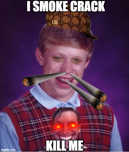 CRACK | I SMOKE CRACK; KILL ME | image tagged in memes,bad luck brian,crack | made w/ Imgflip meme maker