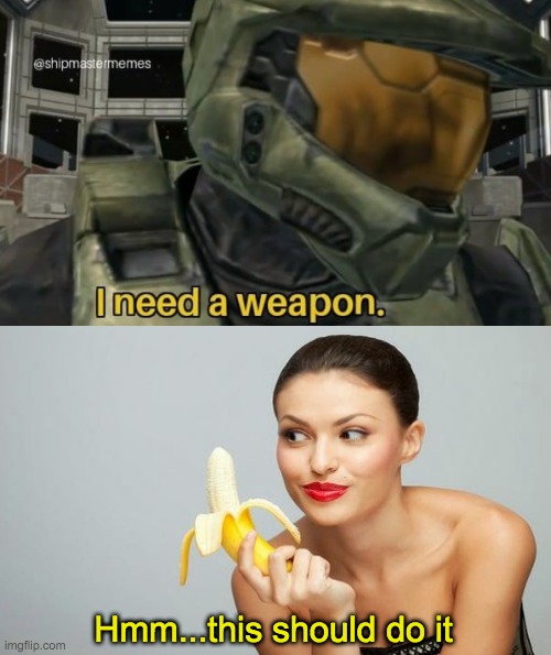 Hmm...this should do it | image tagged in i need a weapon | made w/ Imgflip meme maker