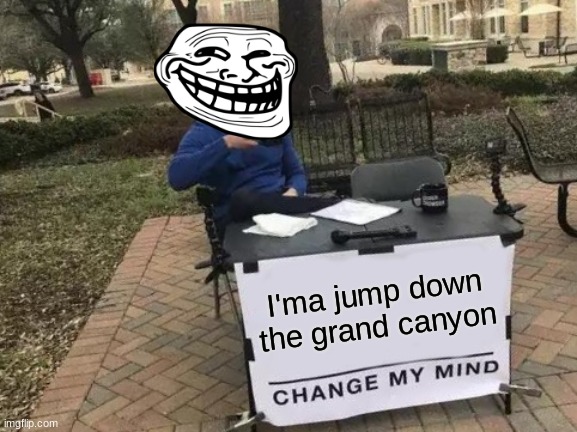 Change My Mind | I'ma jump down the grand canyon | image tagged in memes,change my mind | made w/ Imgflip meme maker