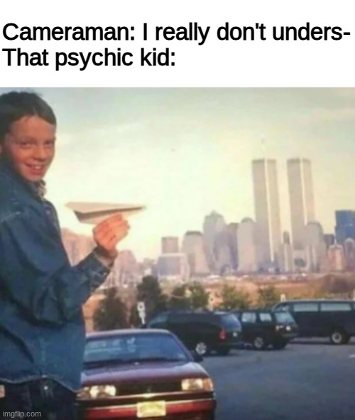 yeahhhh this is dark | Cameraman: I really don't unders-
That psychic kid: | image tagged in blank white template,funny,memes,funny memes,barney will eat all of your delectable biscuits,dark humor | made w/ Imgflip meme maker