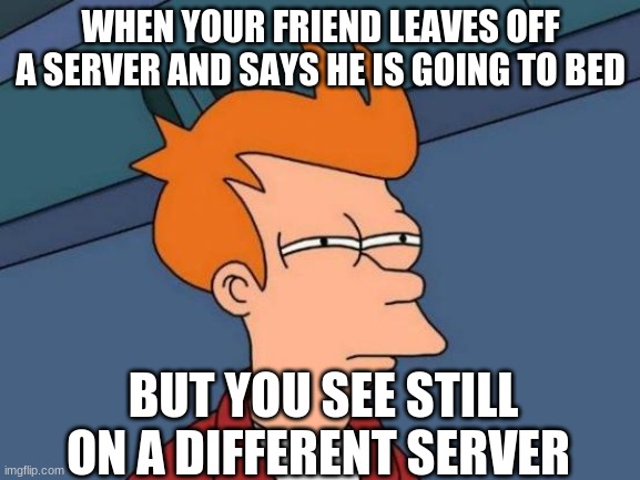 why |  WHEN YOUR FRIEND LEAVES OFF A SERVER AND SAYS HE IS GOING TO BED; BUT YOU SEE STILL ON A DIFFERENT SERVER | image tagged in memes,futurama fry | made w/ Imgflip meme maker