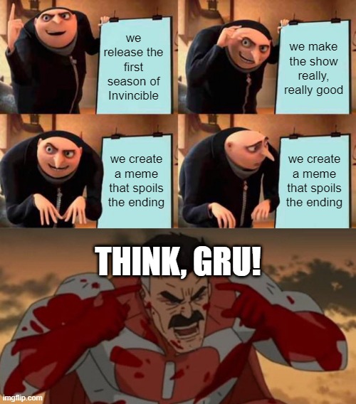 we release the first season of Invincible; we make the show really, really good; we create a meme that spoils the ending; we create a meme that spoils the ending; THINK, GRU! | image tagged in memes,gru's plan,think mark think,spoilers | made w/ Imgflip meme maker