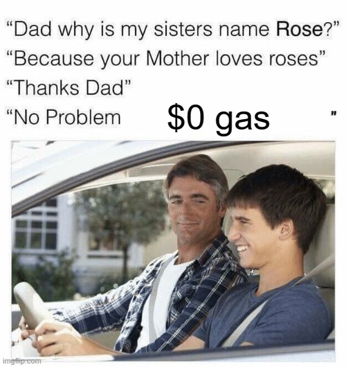 what? dads love $0 gas | $0 gas | image tagged in why is my sister's name rose,gas,zero dollars | made w/ Imgflip meme maker