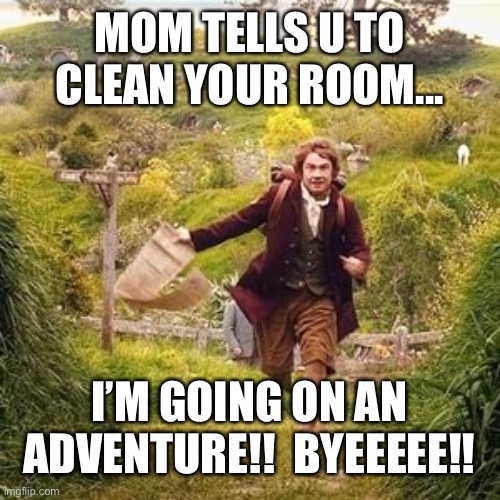 Hobbit adventure | MOM TELLS U TO CLEAN YOUR ROOM... I’M GOING ON AN ADVENTURE!!  BYEEEEE!! | image tagged in hobbit adventure | made w/ Imgflip meme maker