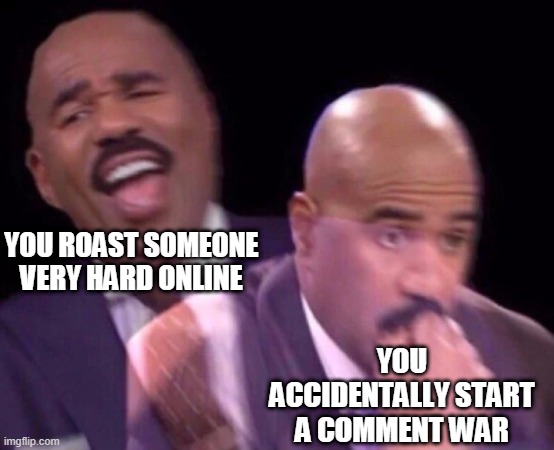 Unlock title for just $9999! | YOU ROAST SOMEONE VERY HARD ONLINE; YOU ACCIDENTALLY START A COMMENT WAR | image tagged in steve harvey laughing serious,i hate it when,this happens,stop reading the tags,i said stop,no seriously stop | made w/ Imgflip meme maker