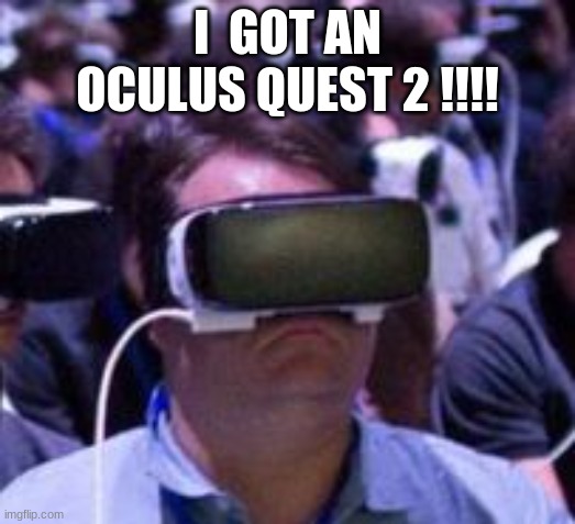 :))))) | I  GOT AN OCULUS QUEST 2 !!!! | image tagged in oculus is bad | made w/ Imgflip meme maker