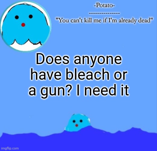 E | Does anyone have bleach or a gun? I need it | image tagged in -potato- squish announcement | made w/ Imgflip meme maker