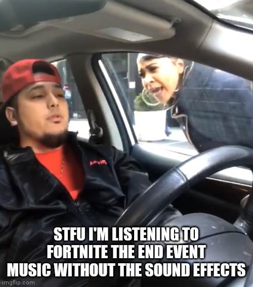 It good tho | STFU I'M LISTENING TO FORTNITE THE END EVENT MUSIC WITHOUT THE SOUND EFFECTS | image tagged in shut the f up i'm listening to,funny,funny memes,memes | made w/ Imgflip meme maker