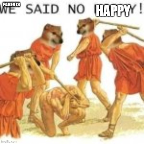 no horny | PARENTS; HAPPY | image tagged in no horny | made w/ Imgflip meme maker