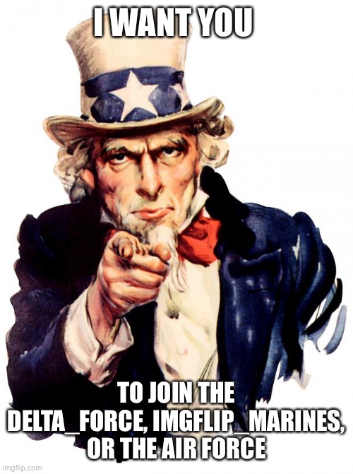 Join now! | I WANT YOU; TO JOIN THE DELTA_FORCE, IMGFLIP_MARINES, OR THE AIR FORCE | image tagged in memes,uncle sam | made w/ Imgflip meme maker