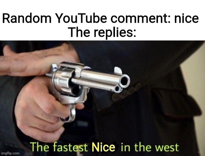 nice | image tagged in nice,youtube,youtube comments,fastest draw,reply | made w/ Imgflip meme maker