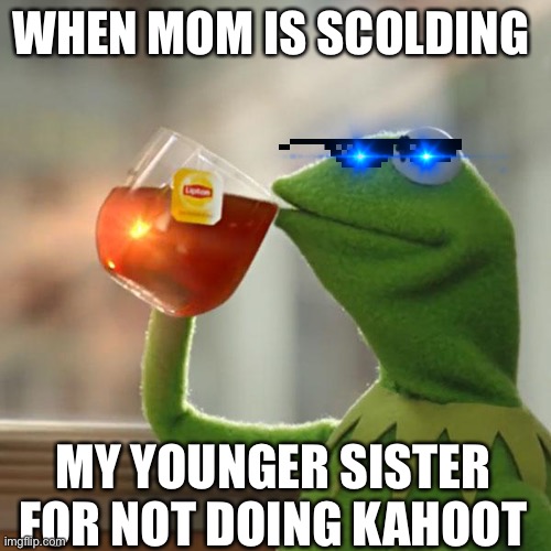 But That's None Of My Business | WHEN MOM IS SCOLDING; MY YOUNGER SISTER FOR NOT DOING KAHOOT | image tagged in memes,but that's none of my business,kermit the frog | made w/ Imgflip meme maker
