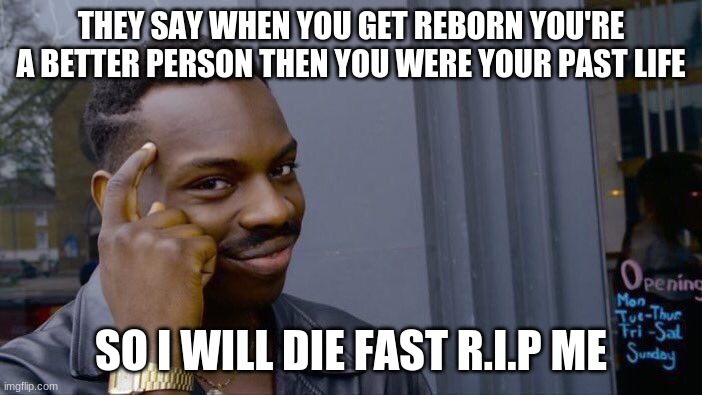 Roll Safe Think About It | THEY SAY WHEN YOU GET REBORN YOU'RE A BETTER PERSON THEN YOU WERE YOUR PAST LIFE; SO I WILL DIE FAST R.I.P ME | image tagged in memes,roll safe think about it | made w/ Imgflip meme maker