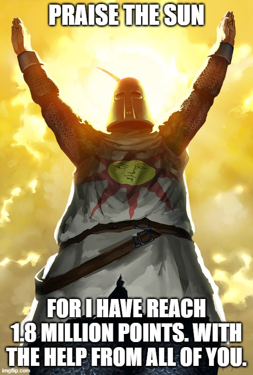 Thank you | PRAISE THE SUN; FOR I HAVE REACH 1.8 MILLION POINTS. WITH THE HELP FROM ALL OF YOU. | image tagged in praise the sun,darmug | made w/ Imgflip meme maker