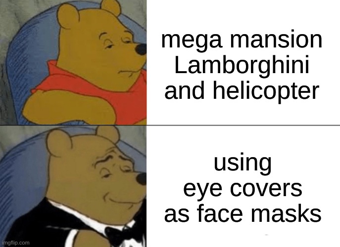 Tuxedo Winnie The Pooh | mega mansion Lamborghini and helicopter; using eye covers as face masks | image tagged in memes,tuxedo winnie the pooh | made w/ Imgflip meme maker
