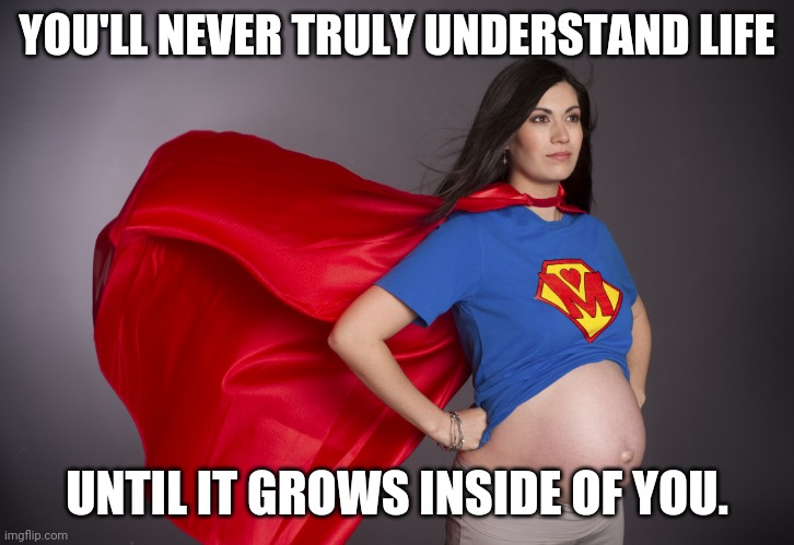 The most beautiful thing about life | YOU'LL NEVER TRULY UNDERSTAND LIFE; UNTIL IT GROWS INSIDE OF YOU. | image tagged in pregnant superwoman,life,beautiful | made w/ Imgflip meme maker