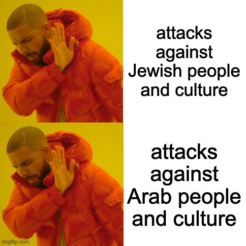 Drake Hotline Bling Meme | attacks against Jewish people and culture attacks against Arab people and culture | image tagged in memes,drake hotline bling | made w/ Imgflip meme maker