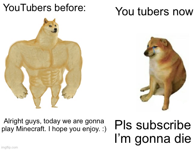 YouTube | You tubers now; YouTubers before:; Pls subscribe I’m gonna die; Alright guys, today we are gonna play Minecraft. I hope you enjoy. :) | image tagged in memes,buff doge vs cheems | made w/ Imgflip meme maker