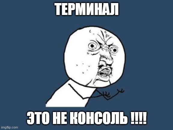 Why you no | ТЕРМИНАЛ; ЭТО НЕ КОНСОЛЬ !!!! | image tagged in why you no | made w/ Imgflip meme maker