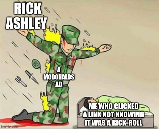 Soldier protecting sleeping child | RICK ASHLEY; A MCDONALDS AD; ME WHO CLICKED A LINK NOT KNOWING IT WAS A RICK-ROLL | image tagged in soldier protecting sleeping child | made w/ Imgflip meme maker