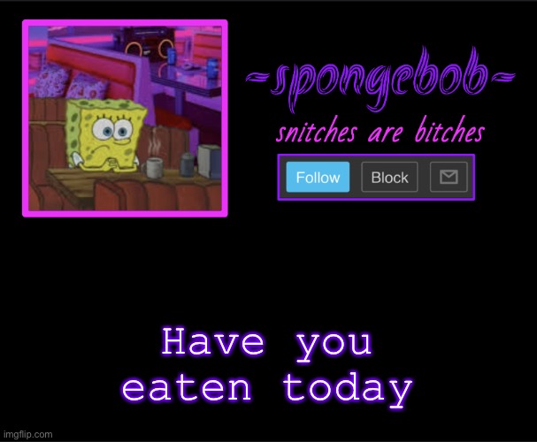 Sponge neon temp | Have you eaten today | image tagged in sponge neon temp | made w/ Imgflip meme maker