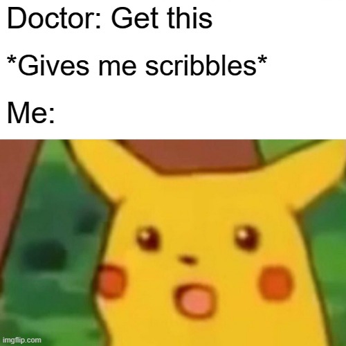 Surprised Pikachu | Doctor: Get this; *Gives me scribbles*; Me: | image tagged in memes,surprised pikachu | made w/ Imgflip meme maker