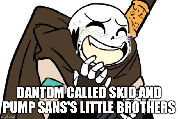 lmao | DANTDM CALLED SKID AND PUMP SANS'S LITTLE BROTHERS | image tagged in laughing ink sans | made w/ Imgflip meme maker