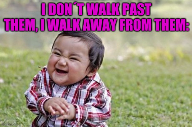 Evil Toddler Meme | I DON´T WALK PAST THEM, I WALK AWAY FROM THEM: | image tagged in memes,evil toddler | made w/ Imgflip meme maker