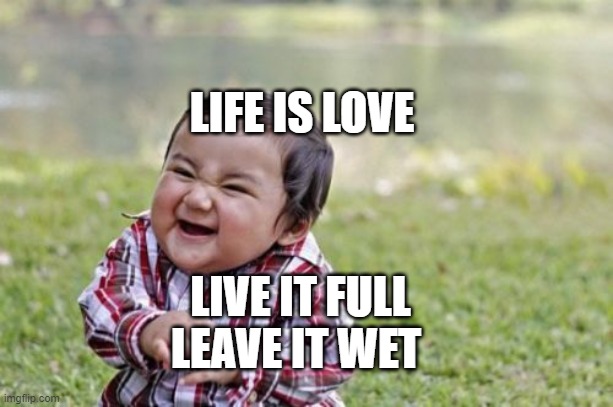 Evil Toddler | LIFE IS LOVE; LIVE IT FULL LEAVE IT WET | image tagged in memes,evil toddler | made w/ Imgflip meme maker