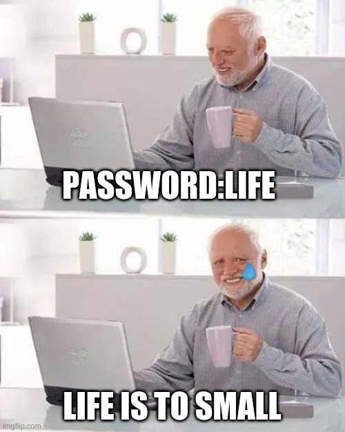 Upvote if you feel sad after reading this | PASSWORD:LIFE; LIFE IS TO SMALL | image tagged in memes,hide the pain harold | made w/ Imgflip meme maker