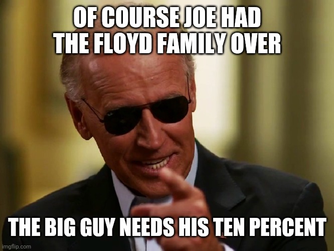 Cool Joe Biden | OF COURSE JOE HAD THE FLOYD FAMILY OVER; THE BIG GUY NEEDS HIS TEN PERCENT | image tagged in cool joe biden | made w/ Imgflip meme maker