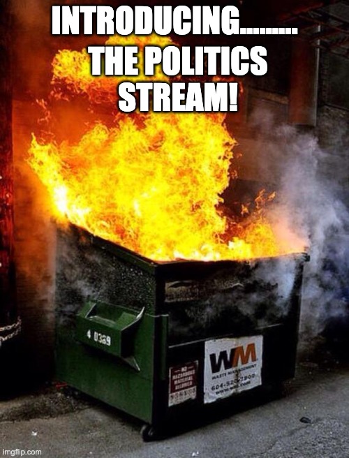 Dumpster Fire | THE POLITICS STREAM! INTRODUCING......... | image tagged in dumpster fire | made w/ Imgflip meme maker