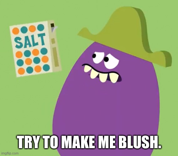 I swear if someone adds in a pic of one of the things I simp for- | TRY TO MAKE ME BLUSH. | image tagged in goofy grape and salt | made w/ Imgflip meme maker