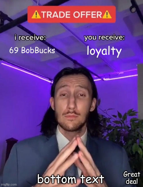 Trade Offer | 69 BobBucks; loyalty; bottom text; Great deal | image tagged in trade offer | made w/ Imgflip meme maker