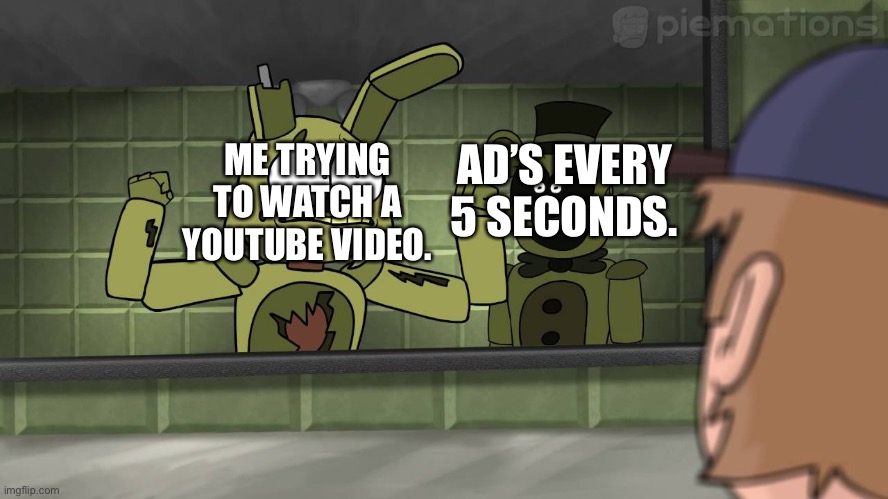Piemations Fnaf 3 | AD’S EVERY 5 SECONDS. ME TRYING TO WATCH A YOUTUBE VIDEO. | image tagged in piemations fnaf 3 | made w/ Imgflip meme maker