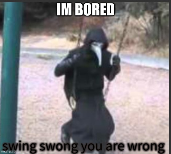 Scp 049 Swing swong you are wrong | IM BORED | image tagged in scp 049 swing swong you are wrong | made w/ Imgflip meme maker