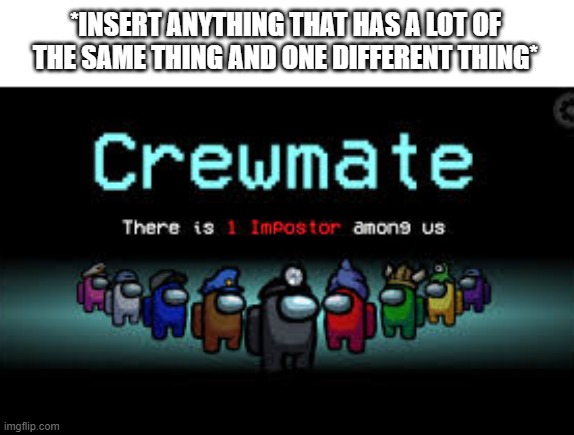 There is 1 imposter among us | *INSERT ANYTHING THAT HAS A LOT OF THE SAME THING AND ONE DIFFERENT THING* | image tagged in there is 1 imposter among us | made w/ Imgflip meme maker