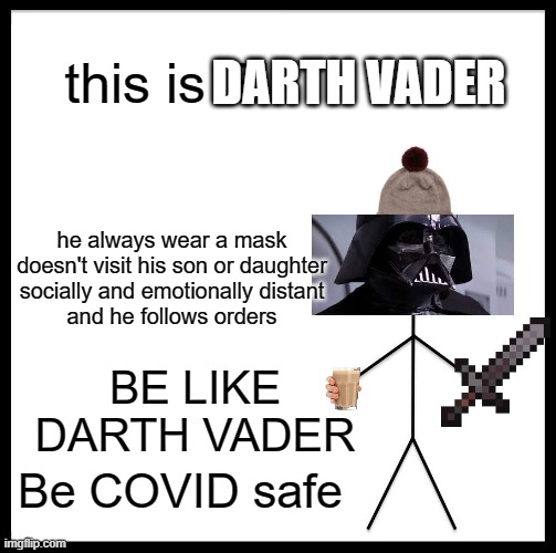 Darth COVID Vader | this is Bill; DARTH VADER; he always wear a mask
doesn't visit his son or daughter
socially and emotionally distant
and he follows orders; BE LIKE DARTH VADER; Be COVID safe | image tagged in memes | made w/ Imgflip meme maker