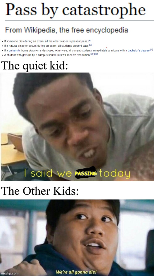 I mean you gotta do what you gotta do | The quiet kid:; PASSING; The Other Kids: | image tagged in i said we ____ today,we're all gonna die,college,school,wikipedia,funny | made w/ Imgflip meme maker