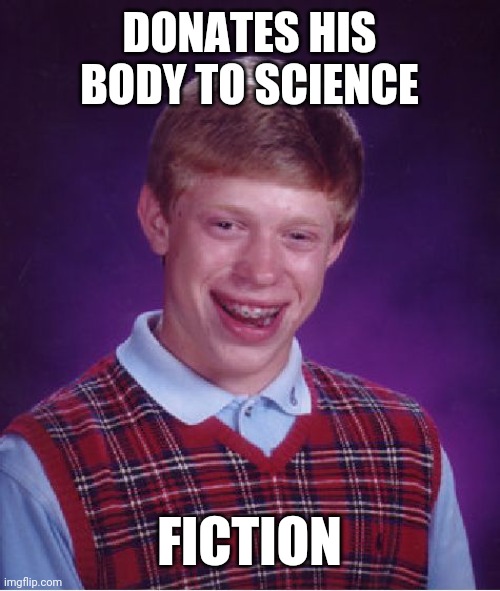 Bad Luck Brian | DONATES HIS BODY TO SCIENCE; FICTION | image tagged in memes,bad luck brian | made w/ Imgflip meme maker