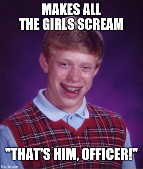 Bad Luck Brian | MAKES ALL THE GIRLS SCREAM; "THAT'S HIM, OFFICER!" | image tagged in memes,bad luck brian | made w/ Imgflip meme maker