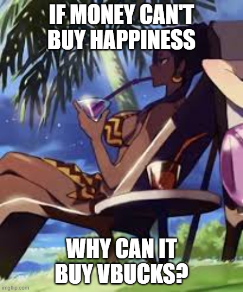 Philosothea | IF MONEY CAN'T BUY HAPPINESS; WHY CAN IT BUY VBUCKS? | image tagged in philosothea | made w/ Imgflip meme maker