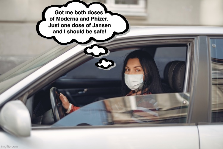 This is what I see when drivers are alone with a mask | Got me both doses of Moderna and Phizer.  Just one dose of Jansen
 and I should be safe! | image tagged in vaccine | made w/ Imgflip meme maker