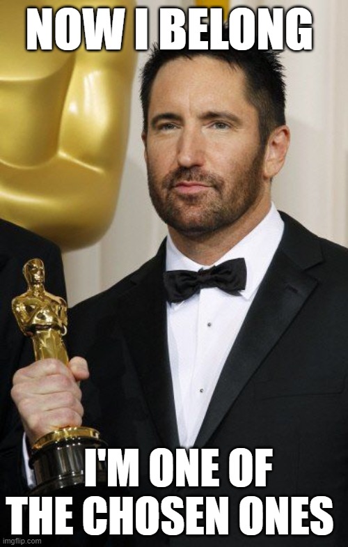 Trent Reznor Oscar | NOW I BELONG; I'M ONE OF THE CHOSEN ONES | image tagged in trent reznor oscar | made w/ Imgflip meme maker