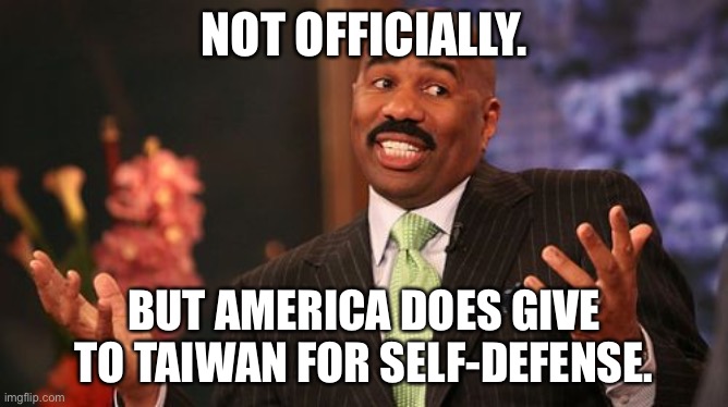 Steve Harvey Meme | NOT OFFICIALLY. BUT AMERICA DOES GIVE TO TAIWAN FOR SELF-DEFENSE. | image tagged in memes,steve harvey | made w/ Imgflip meme maker
