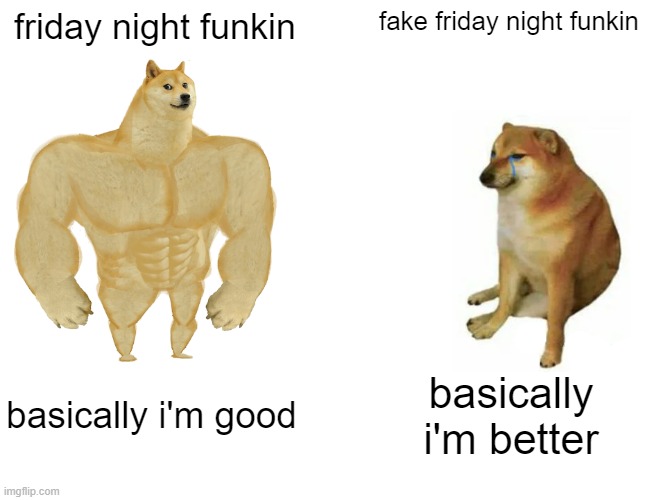 fake friday night funkin be like | friday night funkin; fake friday night funkin; basically i'm good; basically i'm better | image tagged in memes,buff doge vs cheems,friday night funkin | made w/ Imgflip meme maker