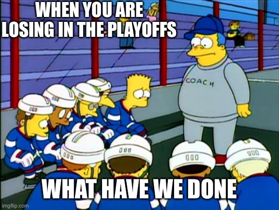 Hockey loss meme |  WHEN YOU ARE LOSING IN THE PLAYOFFS; WHAT HAVE WE DONE | image tagged in wiggum hockey simpsons | made w/ Imgflip meme maker